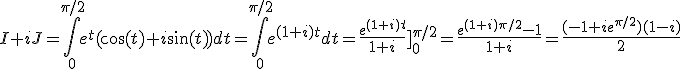 I+iJ=\int_0^{\pi/2}e^t(\cos(t)+i\sin(t))dt=\int_0^{\pi/2}e^{(1+i)t}dt=\frac{e^{(1+i)t}}{1+i}\]_0^{\pi/2}=\frac{e^{(1+i)\pi/2}-1}{1+i}=\frac{(-1+ie^{\pi/2})(1-i)}{2}